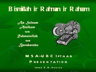 Bismillah ir Rahman ir Raheem   As Salaam Alaikum  wa  Rahmatullah  wa  Barakatahu MSA-UBC Iftaar Presentation Irfan Z. H. Sheikh   12 Ramadan 1432 – 12 August 2011 