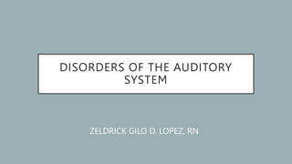 DISORDERS OF THE AUDITORY
SYSTEM
ZELDRICK GILO D. LOPEZ, RN
 