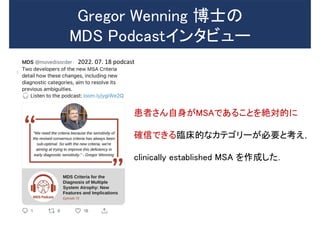 Gregor Wenning 博士の
MDS Podcastインタビュー
患者さん自身がMSAであることを絶対的に
確信できる臨床的なカテゴリーが必要と考え，
clinically established MSA を作成した．
2022. 07. 18 podcast
 