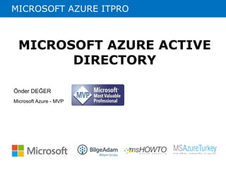 MICROSOFT AZURE ITPRO 
MICROSOFT AZURE ACTIVE 
DIRECTORY 
Önder DEĞER 
Microsoft Azure - MVP 
 