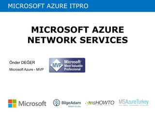 MICROSOFT AZURE ITPRO 
MICROSOFT AZURE 
NETWORK SERVICES 
Önder DEĞER 
Microsoft Azure - MVP 
 