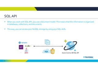 30
SQL API 
 When you work with SQL API, you use a document model. This means that the information is organized 
in databases, collections, and documents. 
 This way, you can access your NoSQL storage by using your SQL skills. 
 