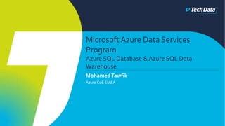 Microsoft Azure Data Services
Program
Azure SQL Database & Azure SQL Data
Warehouse
MohamedTawfik
Azure CoE EMEA
 