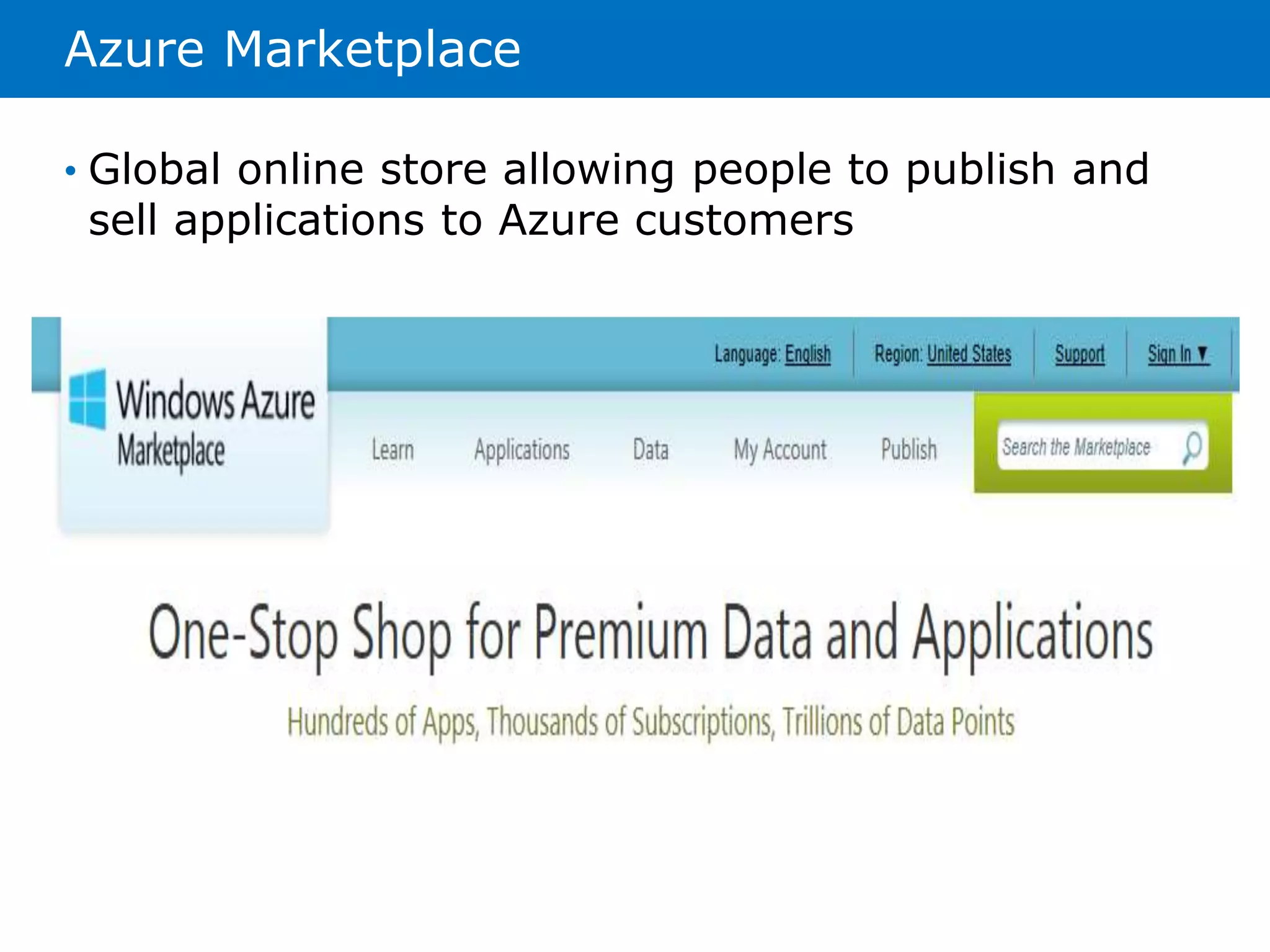 Azure Marketplace 
• Global online store allowing people to publish and 
sell applications to Azure customers 
 
