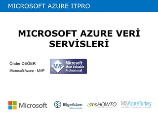 MICROSOFT AZURE ITPRO 
MICROSOFT AZURE VERİ 
SERVİSLERİ 
Önder DEĞER 
Microsoft Azure - MVP 
 