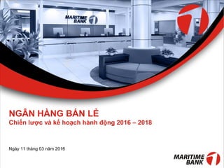 NGÂN HÀNG BÁN LẺ
Chiến lược và kế hoạch hành động 2016 – 2018
Ngày 11 tháng 03 năm 2016
 