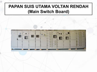 PAPAN SUIS UTAMA VOLTAN RENDAH
(Main Switch Board)
 