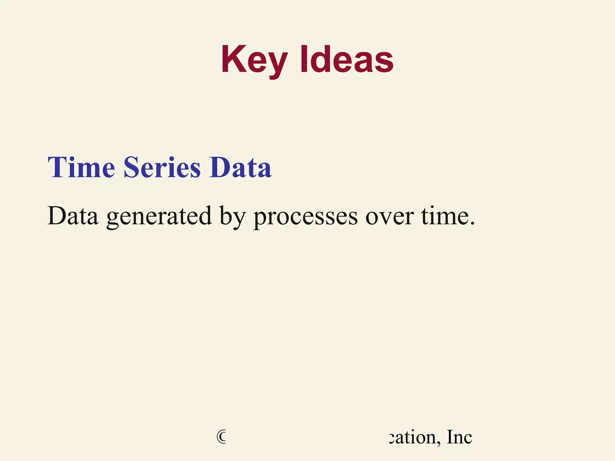 Key Ideas
Time Series Data
Data generated by processes over time.

© 2011 Pearson Education, Inc

 