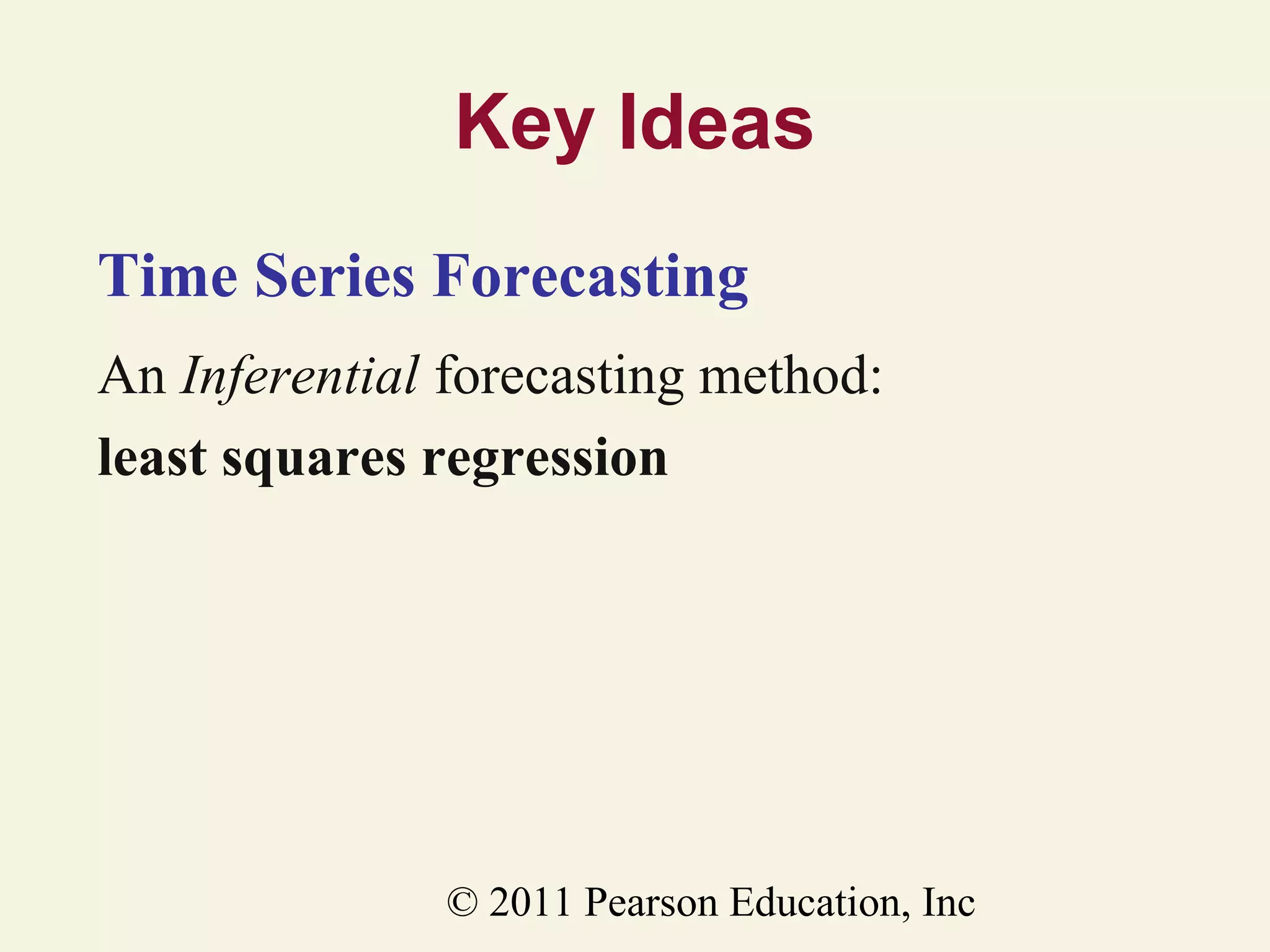 Key Ideas
Time Series Forecasting
An Inferential forecasting method:
least squares regression

© 2011 Pearson Education, Inc

 