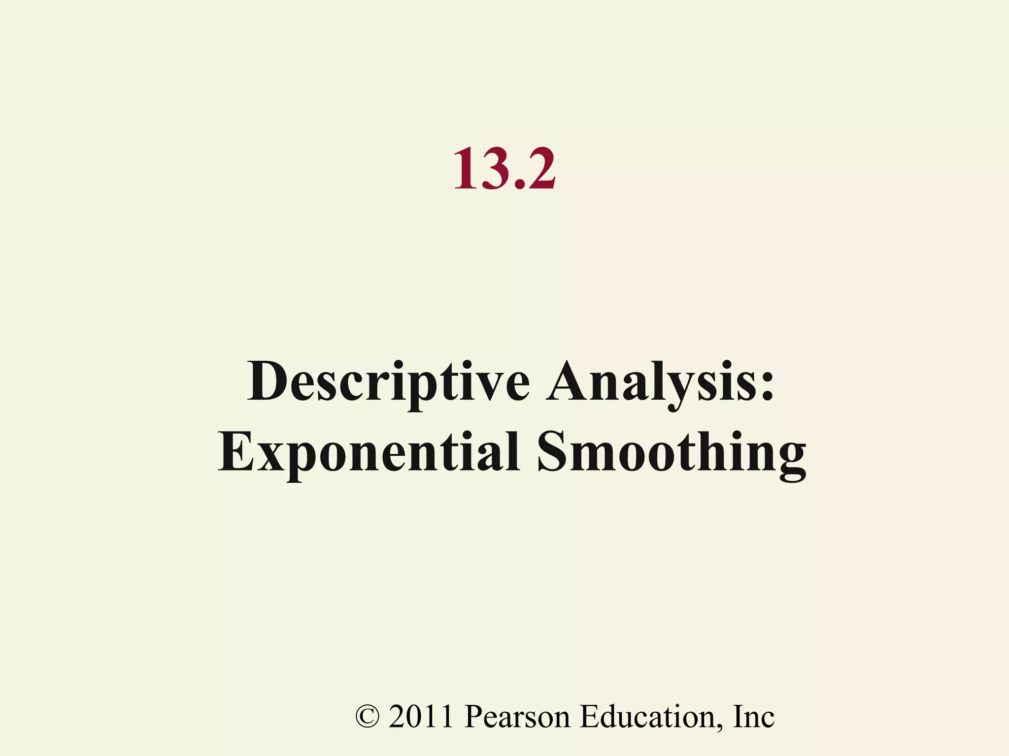 13.2
Descriptive Analysis:
Exponential Smoothing

© 2011 Pearson Education, Inc

 