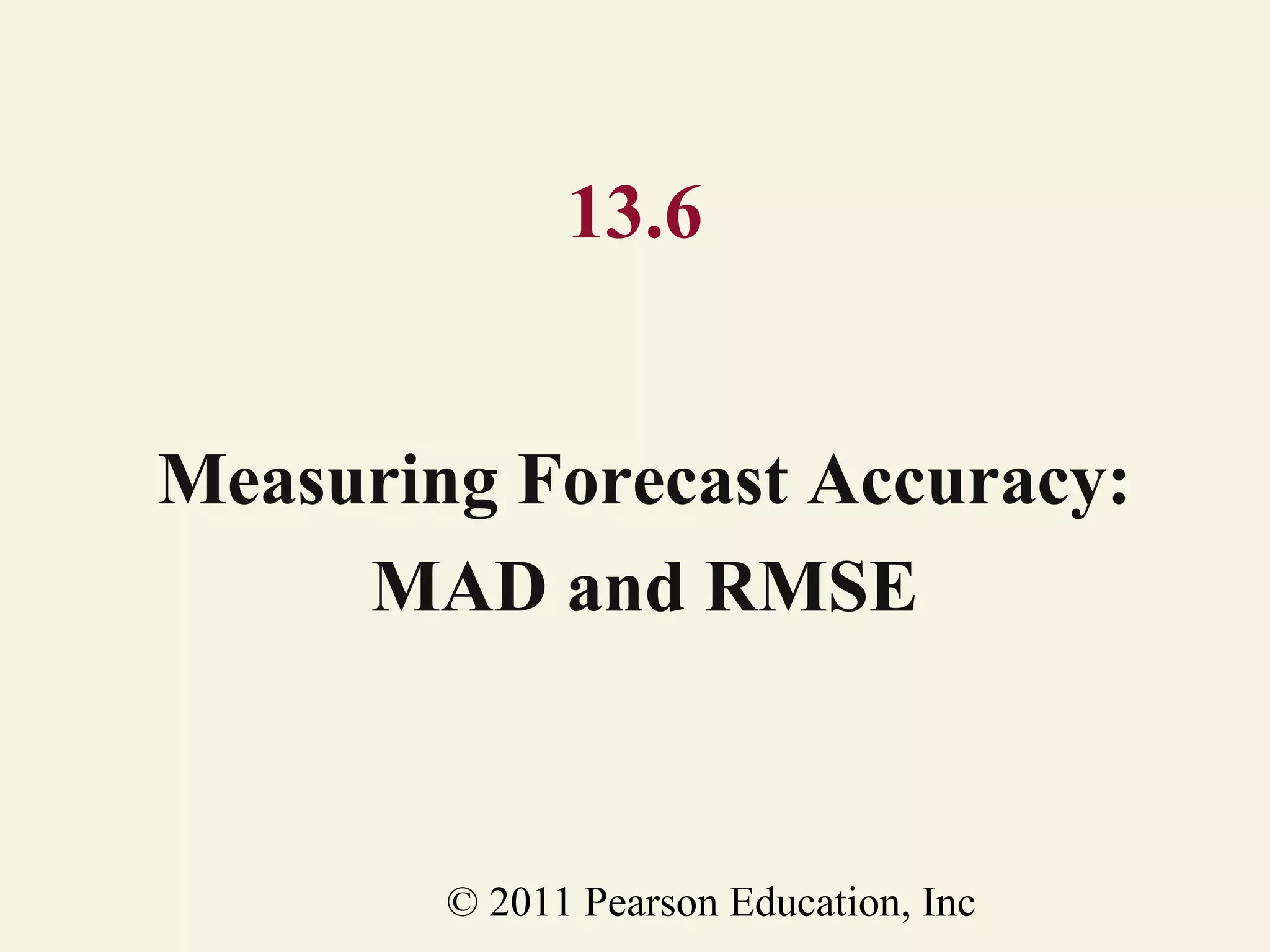 13.6
Measuring Forecast Accuracy:
MAD and RMSE

© 2011 Pearson Education, Inc

 