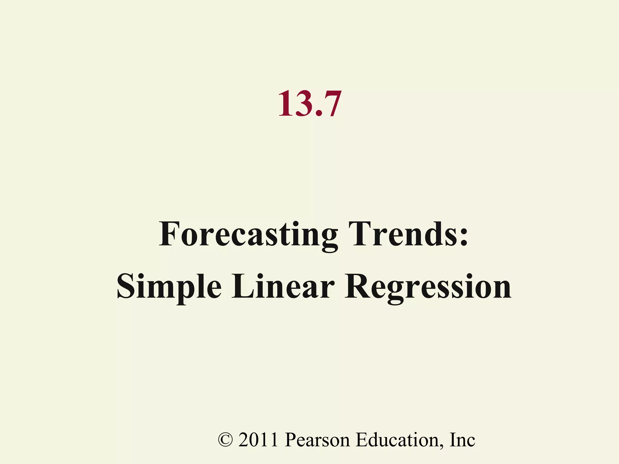 13.7
Forecasting Trends:
Simple Linear Regression

© 2011 Pearson Education, Inc

 
