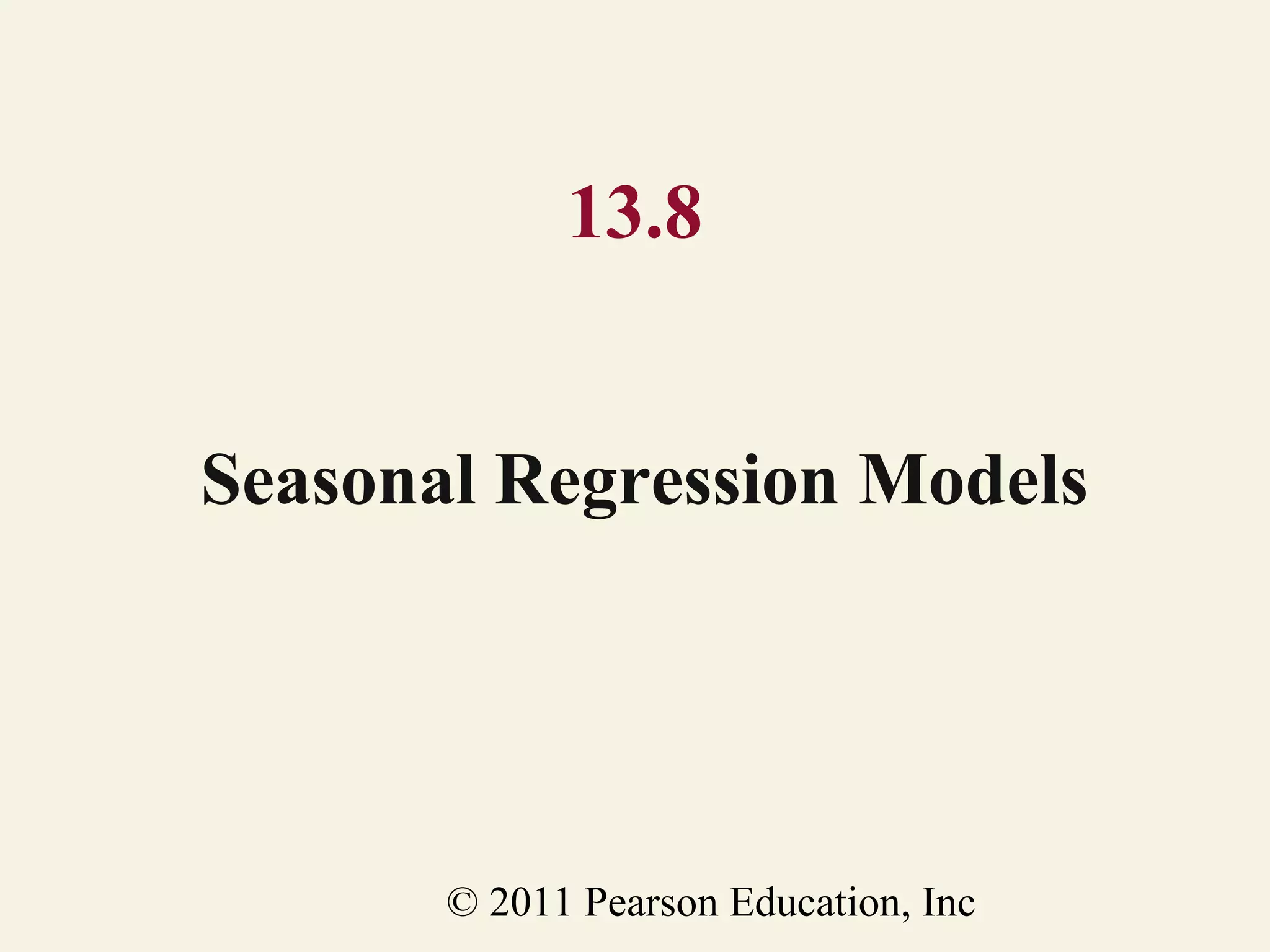 13.8
Seasonal Regression Models

© 2011 Pearson Education, Inc

 
