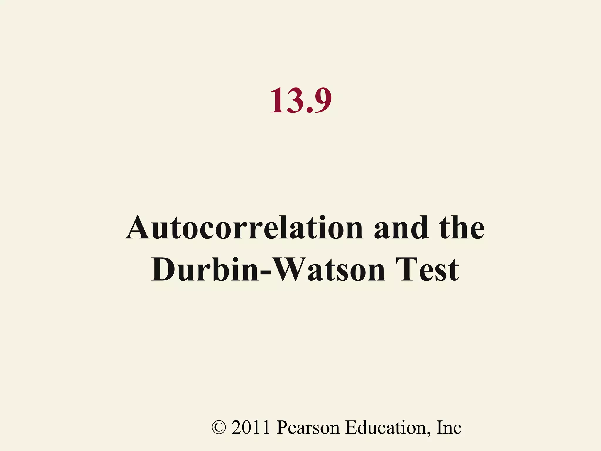13.9
Autocorrelation and the
Durbin-Watson Test

© 2011 Pearson Education, Inc

 