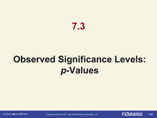 7-39Copyright © 2014, 2011, and 2008 Pearson Education, Inc.
7.3
Observed Significance Levels:
p-Values
 