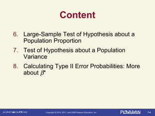 7-4Copyright © 2014, 2011, and 2008 Pearson Education, Inc.
Content
6. Large-Sample Test of Hypothesis about a
Population Proportion
7. Test of Hypothesis about a Population
Variance
8. Calculating Type II Error Probabilities: More
about β*
 