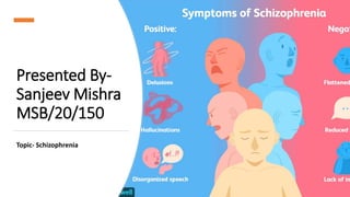 Presented By-
Sanjeev Mishra
MSB/20/150
Topic- Schizophrenia
 