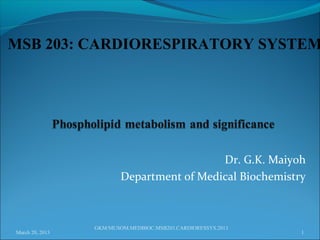 MSB 203: CARDIORESPIRATORY SYSTEM




                                           Dr. G.K. Maiyoh
                         Department of Medical Biochemistry



                 GKM/MUSOM.MEDBIOC.MSB203.CARDIORESSYS.2013
March 20, 2013                                                1
 