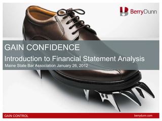 GAIN CONFIDENCE Introduction to Financial Statement Analysis Maine State Bar Association January 26, 2012 GAIN CONTROL berrydunn.com 