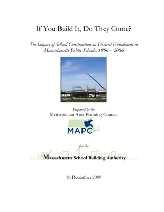 If You Build It, Do They Come?
The Impact of School Construction on District Enrollment in
Massachusetts Public Schools, 1996 – 2006
Prepared by the
Metropolitan Area Planning Council
for the
18 December 2009
 