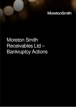 Moreton Smith
Receivables Ltd –
Bankruptcy Actions
 
