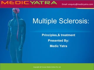 Email: enquiry@medicyatra.com




Multiple Sclerosis:
            Principles,& treatment
                     Presented By:
                        Medic Yatra




Copyright @ Forever Medic Online Pvt. Ltd
 