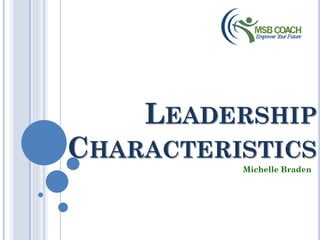 LEADERSHIP
CHARACTERISTICS
          Michelle Braden
 