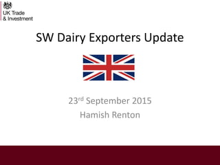 SW Dairy Exporters Update
23rd September 2015
Hamish Renton
 