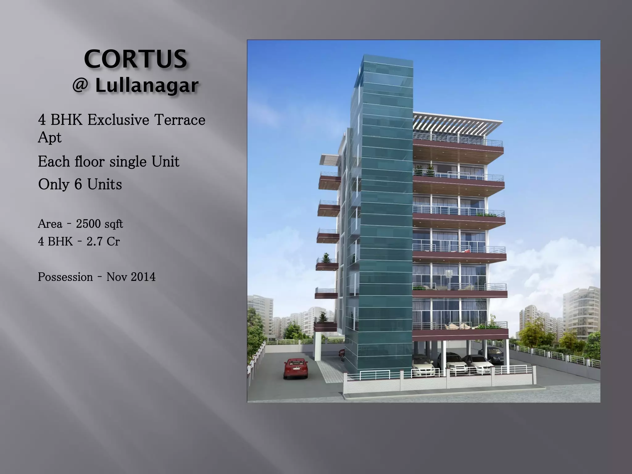 CORTUS
@ Lullanagar
4 BHK Exclusive Terrace
Apt
Each floor single Unit
Only 6 Units
Area – 2500 sqft
4 BHK – 2.7 Cr
Possession – Nov 2014
 