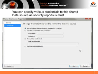 SM




You can specify various credentials to this shared
Data source as security reports is must
 