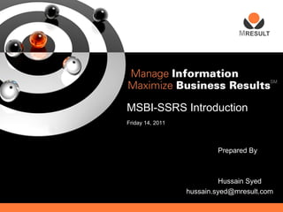 SM




MSBI-SSRS Introduction
Friday 14, 2011




                          Prepared By



                            Hussain Syed
                  hussain.syed@mresult.com
 