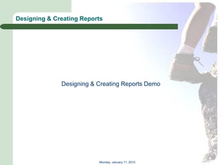 Designing & Creating Reports




              Designing & Creating Reports Demo




                          Monday, January 11, 2010
 
