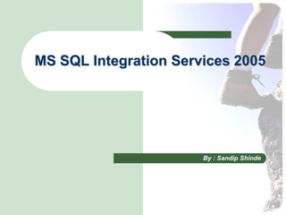 MS SQL Integration Services 2005




                       By : Sandip Shinde
 