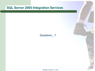 SQL Server 2005 Integration Services




                     Questions…?




                       Monday, January 11, 2010
 