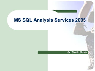 MS SQL Analysis Services 2005




                     By : Sandip Shinde
 