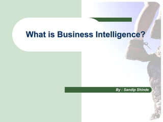 What is Business Intelligence?




                      By : Sandip Shinde
 