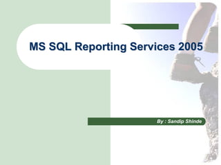 MS SQL Reporting Services 2005




                      By : Sandip Shinde
 