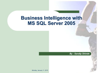 Business Intelligence with
  MS SQL Server 2005




                               By : Sandip Shinde




    Monday, January 11, 2010
 