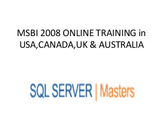 MSBI 2008 ONLINE TRAINING in
USA,CANADA,UK & AUSTRALIA
 