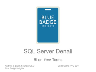 SQL Server Denali BI on Your Terms Code Camp NYC 2011 Andrew J. Brust, Founder/CEO Blue Badge Insights 