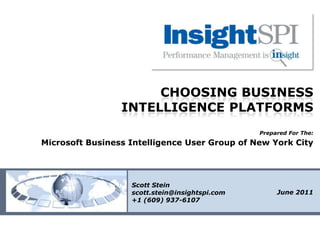 Choosing Business Intelligence Platforms Prepared For The: Microsoft Business Intelligence User Group of New York City Scott Stein scott.stein@insightspi.com +1 (609) 937-6107 June 2011 