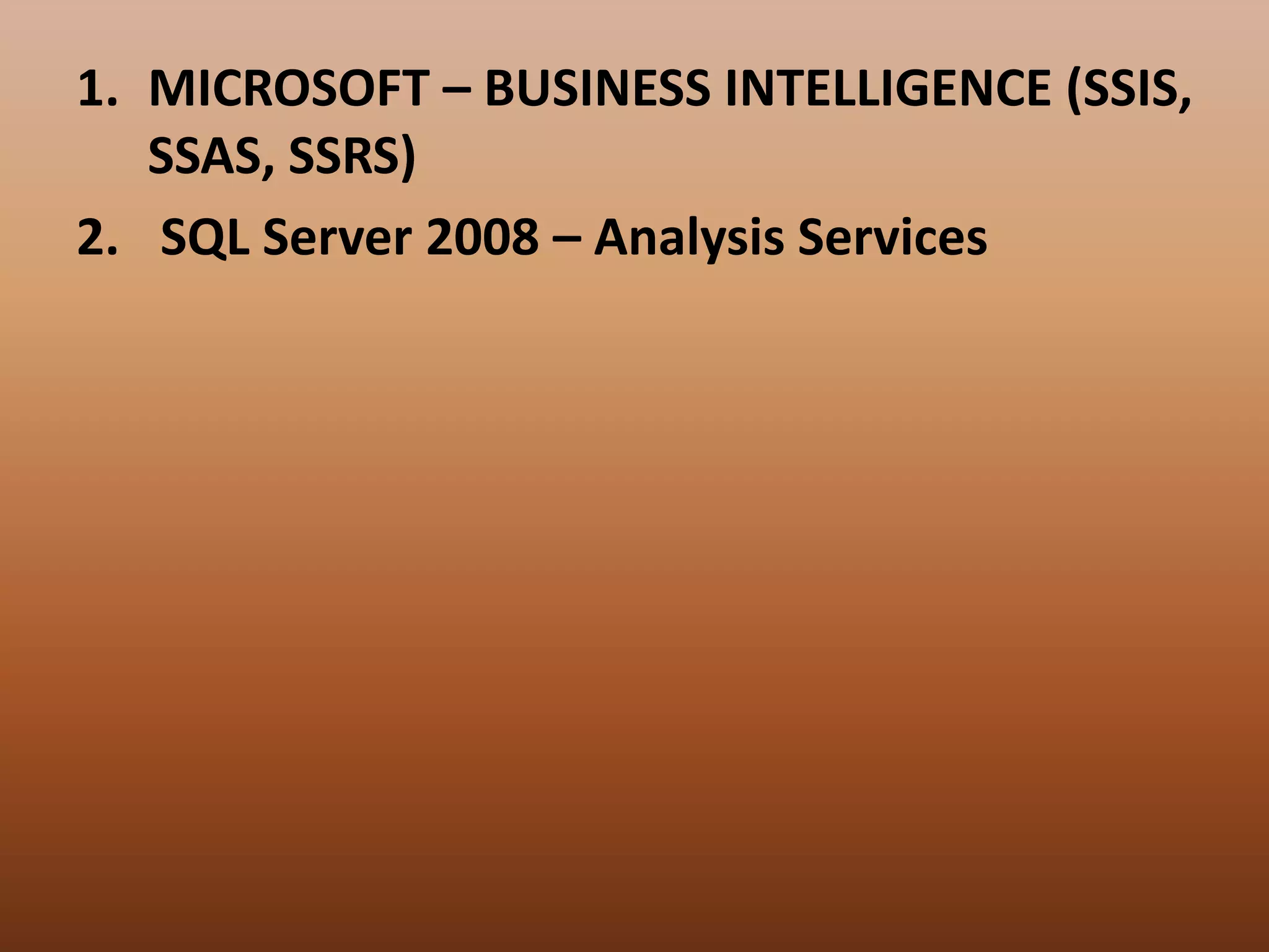 1. MICROSOFT – BUSINESS INTELLIGENCE (SSIS,
SSAS, SSRS)
2. SQL Server 2008 – Analysis Services
 