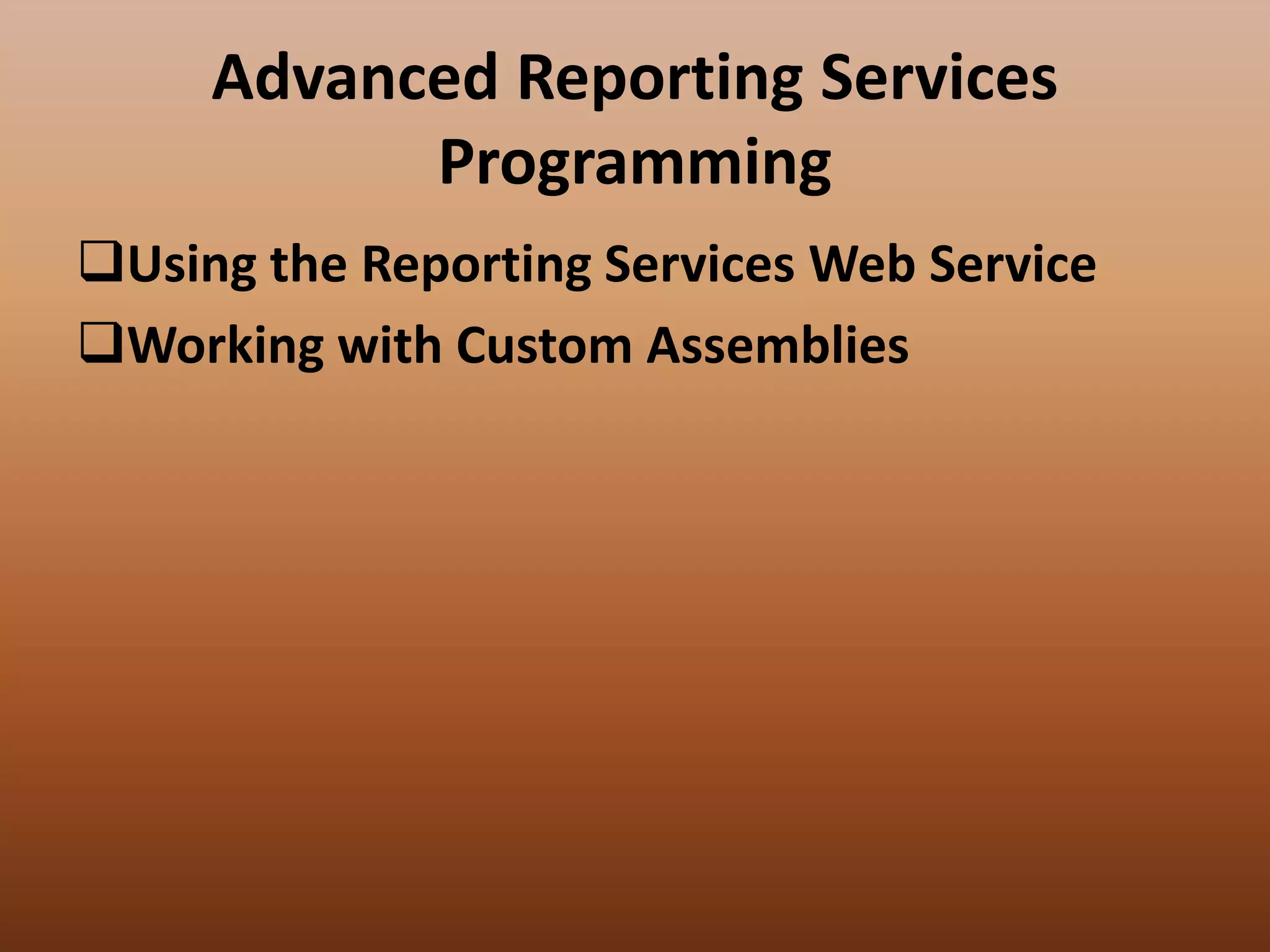 Advanced Reporting Services
Programming
Using the Reporting Services Web Service
Working with Custom Assemblies
 