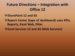 Future Directions – Integration with
Office 12
SharePoint 12 and AS
Report Center (type of dashboard) uses KPIs,
Reports, Excel Web, Filter
Excel Services 12 and AS (Web Services)
 