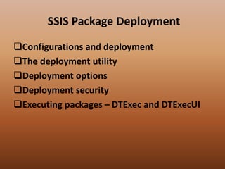 SSIS Package Deployment
Configurations and deployment
The deployment utility
Deployment options
Deployment security
Executing packages – DTExec and DTExecUI
 