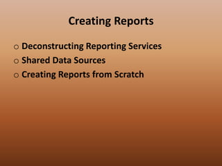 Creating Reports
o Deconstructing Reporting Services
o Shared Data Sources
o Creating Reports from Scratch
 