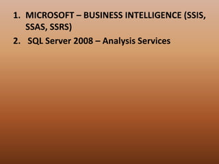 1. MICROSOFT – BUSINESS INTELLIGENCE (SSIS,
SSAS, SSRS)
2. SQL Server 2008 – Analysis Services
 