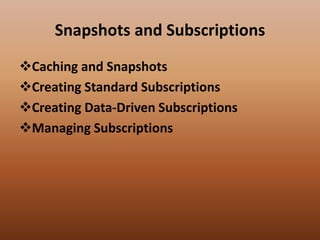 Snapshots and Subscriptions
Caching and Snapshots
Creating Standard Subscriptions
Creating Data-Driven Subscriptions
Managing Subscriptions
 
