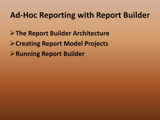 Ad-Hoc Reporting with Report Builder
The Report Builder Architecture
Creating Report Model Projects
Running Report Builder
 