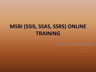 MSBI (SSIS, SSAS, SSRS) ONLINE
TRAINING
Glory IT Technologies
 